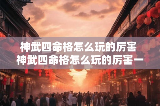 神武四命格怎么玩的厉害 神武四命格怎么玩的厉害一点
