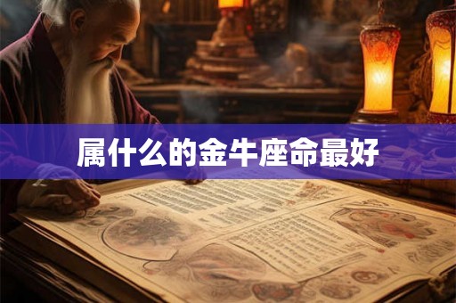 属什么的金牛座命最好 属什么的金牛座命最好