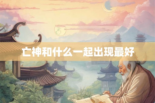 亡神和什么一起出现最好