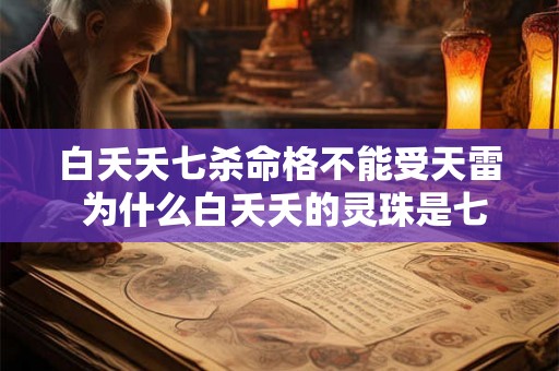 白夭夭七杀命格不能受天雷 为什么白夭夭的灵珠是七杀命格 白夭夭七杀命格不能受天雷 为什么白夭夭的灵珠是七杀命格