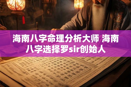 海南八字命理分析大师 海南八字选择罗sir创始人