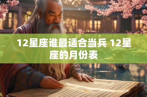 12星座谁最适合当兵 12星座的月份表 12星座谁最适合当兵 12星座的月份表