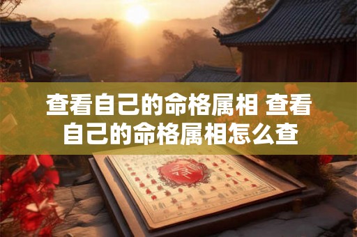 查看自己的命格属相 查看自己的命格属相怎么查 查看自己的命格属相 查看自己的命格属相怎么查