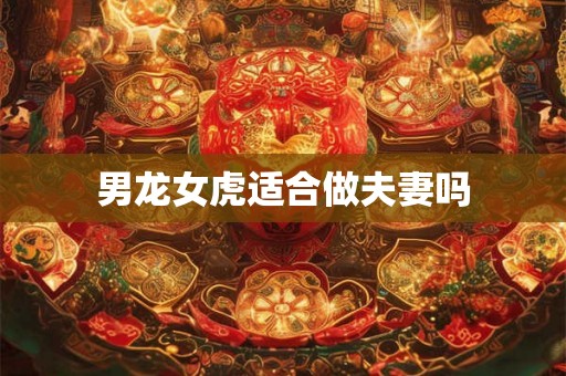 男龙女虎适合做夫妻吗