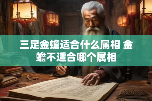 三足金蟾适合什么属相 金蟾不适合哪个属相
