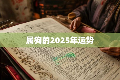 属狗的2025年运势 属狗的2025年运势