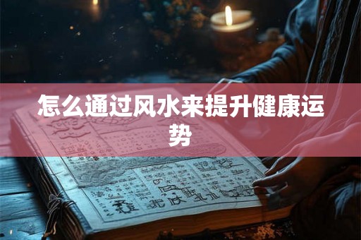怎么通过风水来提升健康运势