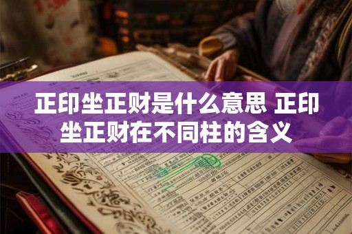 正印坐正财是什么意思 正印坐正财在不同柱的含义