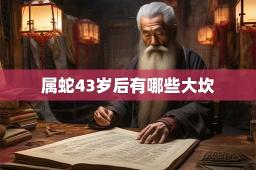 属蛇43岁后有哪些大坎
