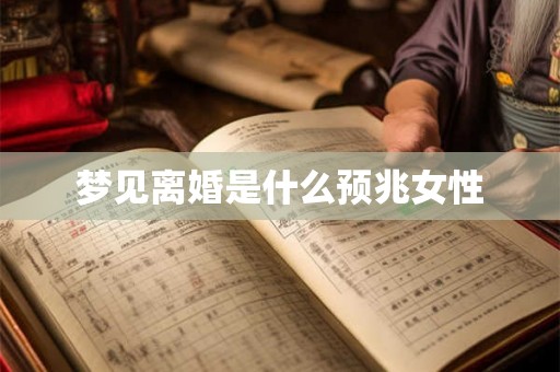 梦见离婚是什么预兆女性 梦见离婚是什么预兆女性