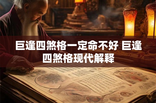 巨逢四煞格一定命不好 巨逢四煞格现代解释 巨逢四煞格一定命不好 巨逢四煞格现代解释