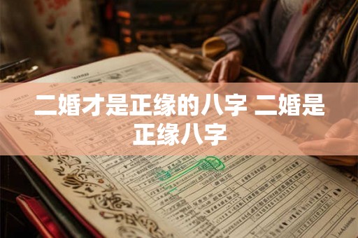 二婚才是正缘的八字 二婚是正缘八字 二婚才是正缘的八字 二婚是正缘八字