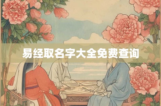 易经取名字大全免费查询 易经取名字大全免费查询