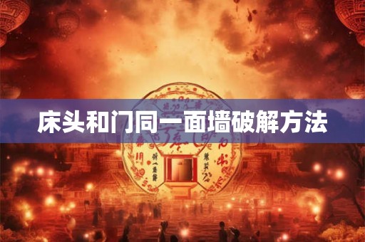 床头和门同一面墙破解方法 床头和门同一面墙破解方法