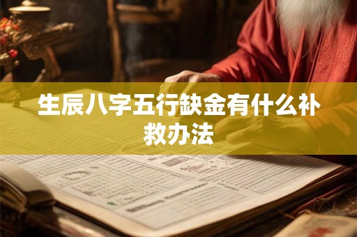 生辰八字五行缺金有什么补救办法 生辰八字五行缺金有什么补救办法