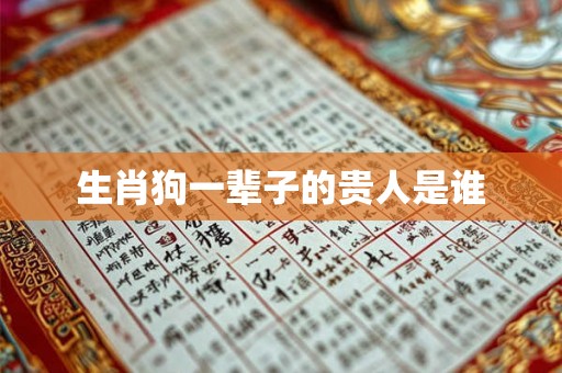 生肖狗一辈子的贵人是谁 生肖狗一辈子的贵人是谁