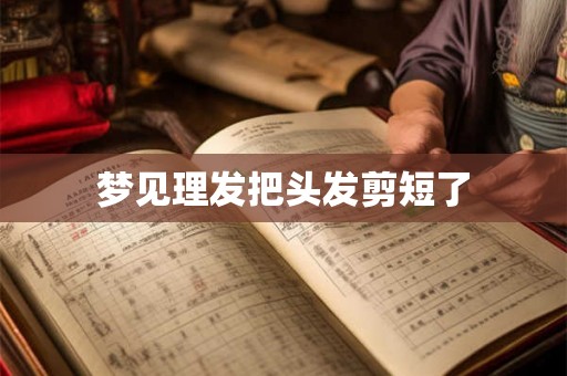 梦见理发把头发剪短了