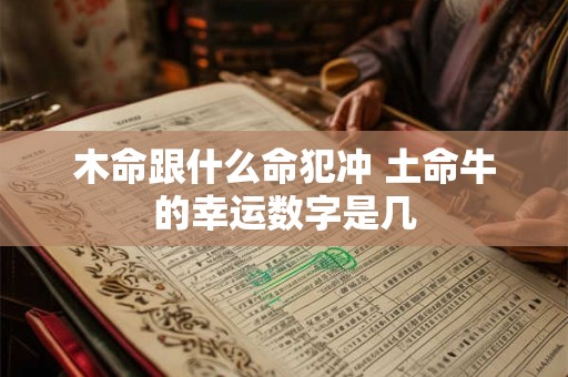 木命跟什么命犯冲 土命牛的幸运数字是几