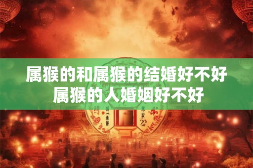 属猴的和属猴的结婚好不好 属猴的人婚姻好不好
