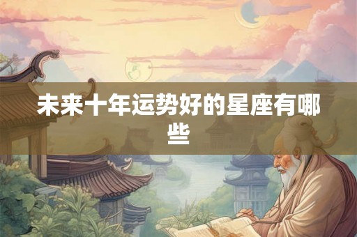 未来十年运势好的星座有哪些