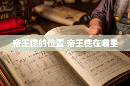帝王痣的位置 帝王痣在哪里 帝王痣的位置 帝王痣在哪里