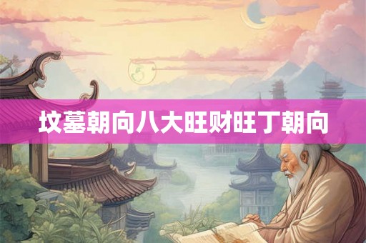 坟墓朝向八大旺财旺丁朝向