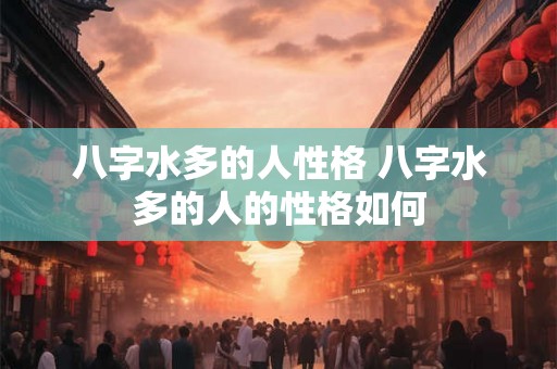 八字水多的人性格 八字水多的人的性格如何 八字水多的人性格 八字水多的人的性格如何