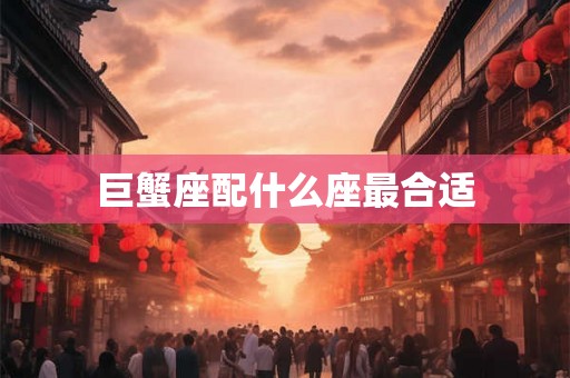 巨蟹座配什么座最合适