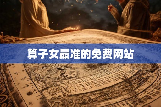 算子女最准的免费网站 算子女最准的免费网站