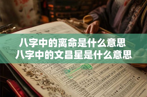 八字中的离命是什么意思 八字中的文昌星是什么意思 八字中的离命是什么意思 八字中的文昌星是什么意思