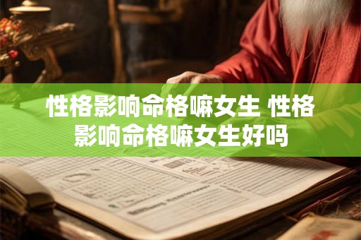 性格影响命格嘛女生 性格影响命格嘛女生好吗
