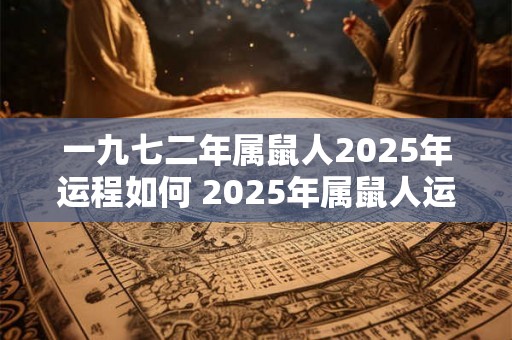 一九七二年属鼠人2025年运程如何 2025年属鼠人运程如何 一九七二年属鼠人2025年运程如何 2025年属鼠人运程如何
