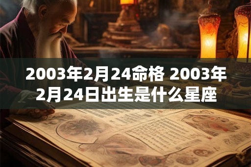 2003年2月24命格 2003年2月24日出生是什么星座 2003年2月24命格 2003年2月24日出生是什么星座