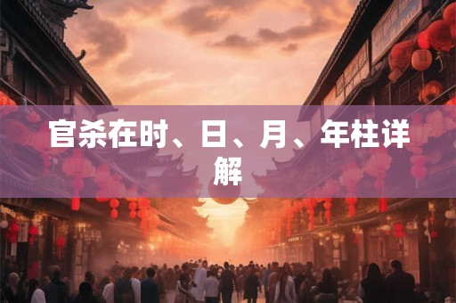 官杀在时、日、月、年柱详解 官杀在时、日、月、年柱详解