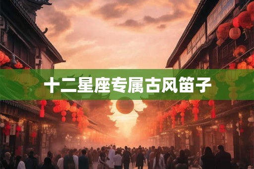 十二星座专属古风笛子
