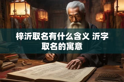 梓沂取名有什么含义 沂字取名的寓意 梓沂取名有什么含义 沂字取名的寓意