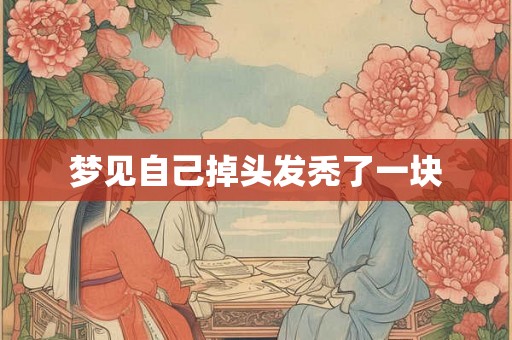 梦见自己掉头发秃了一块 梦见自己掉头发秃了一块