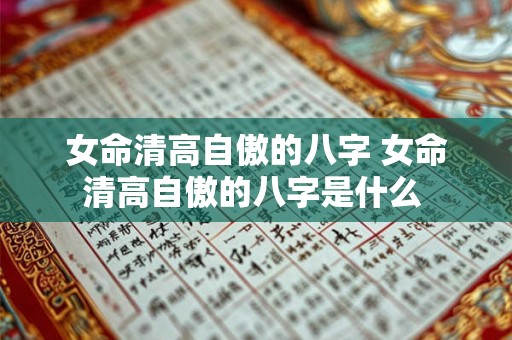 女命清高自傲的八字 女命清高自傲的八字是什么 女命清高自傲的八字 女命清高自傲的八字是什么
