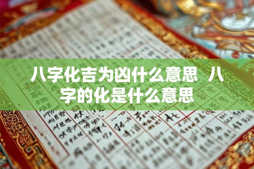 八字化吉为凶什么意思  八字的化是什么意思