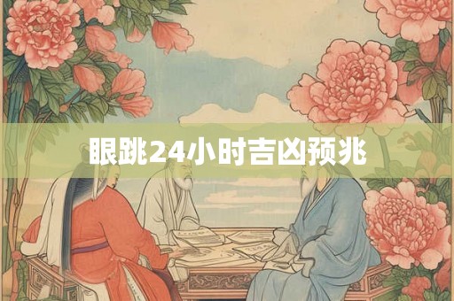 眼跳24小时吉凶预兆