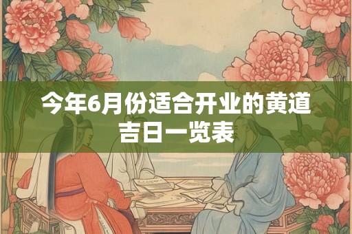 今年6月份适合开业的黄道吉日一览表