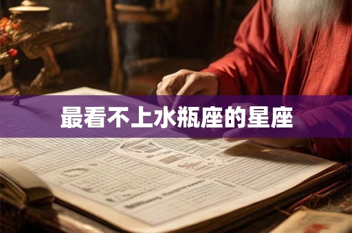 最看不上水瓶座的星座