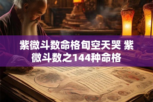 紫微斗数命格旬空天哭 紫微斗数之144种命格