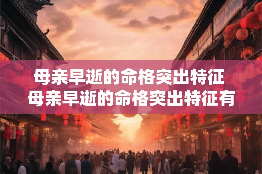母亲早逝的命格突出特征 母亲早逝的命格突出特征有哪些
