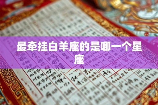 最牵挂白羊座的是哪一个星座 最牵挂白羊座的是哪一个星座