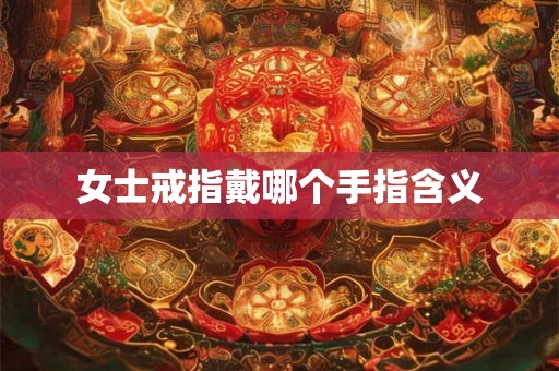 女士戒指戴哪个手指含义 女士戒指戴哪个手指含义