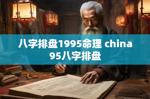 八字排盘1995命理 china95八字排盘 八字排盘1995命理 china95八字排盘