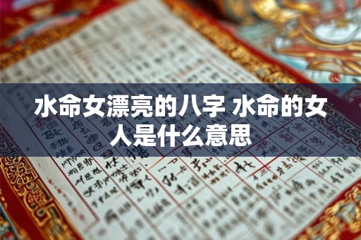 水命女漂亮的八字 水命的女人是什么意思