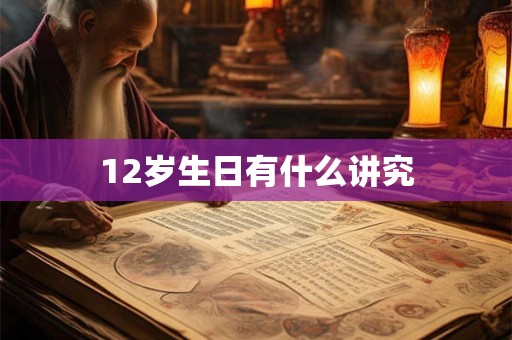 12岁生日有什么讲究
