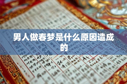 男人做春梦是什么原因造成的 男人做春梦是什么原因造成的